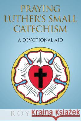 Praying Luther's Small Catechism: A Devotional Aid Roy Beutel 9781499021585 Xlibris Corporation - książka