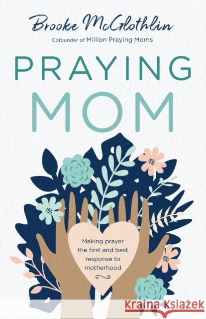 Praying Mom: Making Prayer the First and Best Response to Motherhood Brooke McGlothlin 9780764238468 Bethany House Publishers - książka