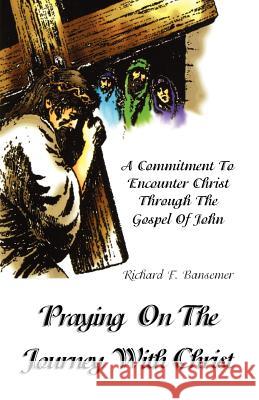 Praying on the Journey with Christ: A Commitment to Encounter Christ Through the Gospel of John Richard F. Bansemer 9780788011764 CSS Publishing Company - książka
