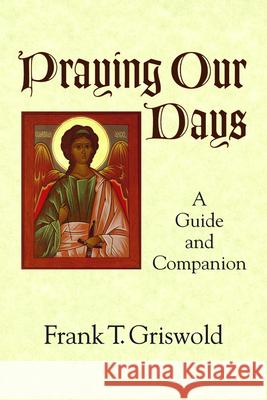 Praying Our Days: A Guide and Companion Frank T. Griswold 9781640652064 Church Publishing - książka