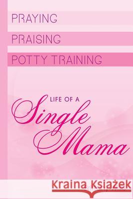 Praying, Praising and Potty-Training: Life of Single Mama Brittany Willis 9781978031869 Createspace Independent Publishing Platform - książka