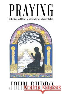 Praying: Reflections on 40 Years of Solitary Conversations with God John Piippo 9781512737356 WestBow Press - książka