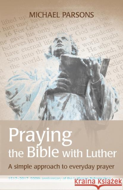 Praying the Bible with Luther: A simple approach to everyday prayer Michael Parsons 9780857465030 BRF (The Bible Reading Fellowship) - książka