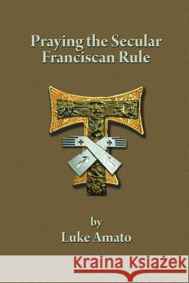 Praying the Secular Franciscan Rule Luke Amato 9781387034284 Lulu.com - książka