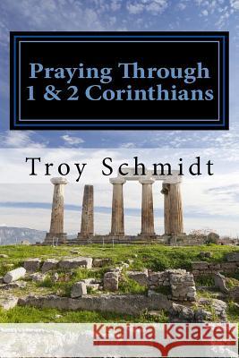 Praying Through 1 & 2 Corinthians Troy Schmidt 9781546387459 Createspace Independent Publishing Platform - książka