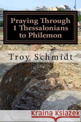 Praying Through 1 Thessalonians to Philemon Troy Schmidt 9781975621780 Createspace Independent Publishing Platform - książka