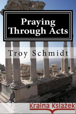 Praying Through Acts Troy Schmidt 9781535197281 Createspace Independent Publishing Platform - książka