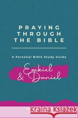 Praying Through Ezekiel & Daniel Troy Schmidt 9781721063765 Createspace Independent Publishing Platform - książka