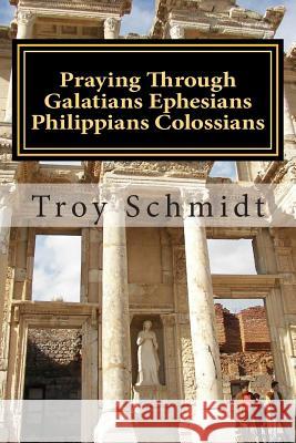 Praying Through Galatians Ephesians Philippians Colossians Troy Schmidt 9781515185086 Createspace - książka
