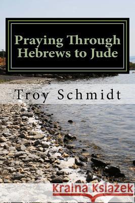 Praying Through Hebrews to Jude Troy Schmidt 9781973794240 Createspace Independent Publishing Platform - książka
