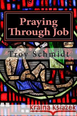 Praying Through Job Troy Schmidt 9781986513722 Createspace Independent Publishing Platform - książka