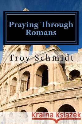 Praying Through Romans Troy Schmidt 9781530343058 Createspace Independent Publishing Platform - książka