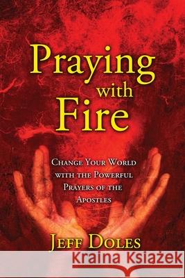 Praying With Fire: Change Your World With The Powerful Prayers Of The Apostles Jeff Doles 9780974474861 Walking Barefoot Ministries - książka