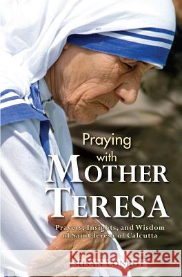 Praying with Mother Teresa: Prayers, Insights, and Wisdom of Saint Teresa of Calcutta Susan Conroy 9781596143647 Marian Press - książka