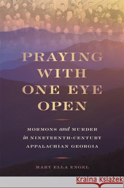Praying with One Eye Open: Mormons and Murder in Nineteenth-Century Appalachian Georgia Mary Ella Engel 9780820355252 University of Georgia Press - książka