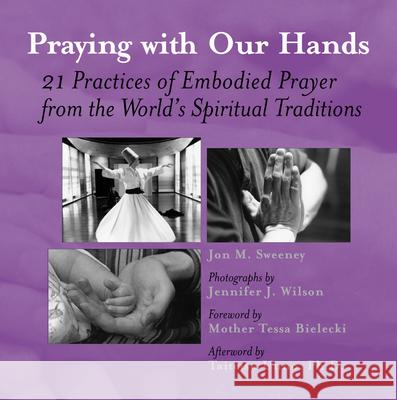 Praying with Our Hands: Twenty-One Practices of Embodied Prayer from the World's Spiritual Traditions Jon M. Sweeney Jennifer Wilson Mother Tessa Bielecki 9781893361164 Skylight Paths Publishing - książka
