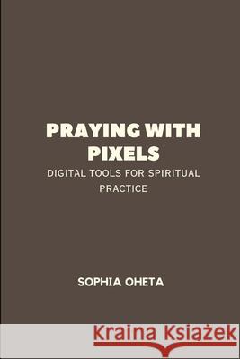 Praying with Pixels: Digital Tools for Spiritual Practice Oheta Sophia 9787870074225 OS Pub - książka