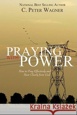Praying with Power: How to Prayer Effectively and Hear Clearly from God C Peter Wagner, PH.D. 9780768426533 Destiny Image - książka