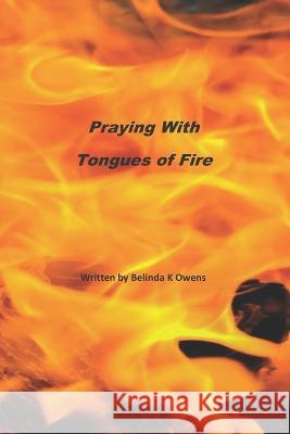 Praying With Tongues of Fire Belinda K Owens 9781704381442 Independently Published - książka