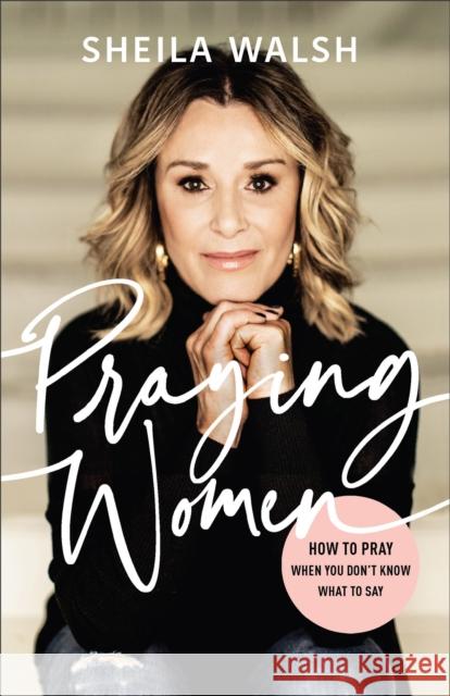 Praying Women: How to Pray When You Don't Know What to Say Sheila Walsh 9780801078033 Baker Publishing Group - książka