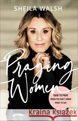 Praying Women: How to Pray When You Don't Know What to Say Sheila Walsh 9780801078033 Baker Publishing Group - książka