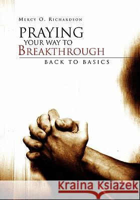Praying Your Way to Breakthrough: Back to Basics Richardson, Mercy O. 9781453563878 Xlibris Corporation - książka