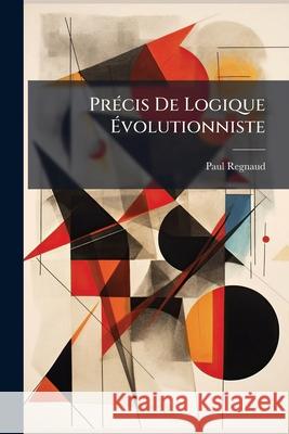 Précis De Logique Évolutionniste: L'entendement Dans Ses Rapports Avec Le Langage Regnaud, Paul 9781148769813  - książka