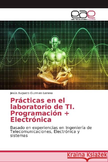 Prácticas en el laboratorio de TI. Programación + Electrónica : Basado en experiencias en Ingeniería de Telecomunicaciones, Electrónica y sistemas Guzman Lozano, Jesús Augusto 9786202244060 Editorial Académica Española - książka