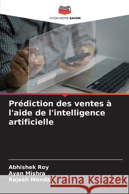 Prédiction des ventes à l'aide de l'intelligence artificielle Roy, Abhishek, Mishra, Ayan, Mondal, Rajesh 9786209366123 Editions Notre Savoir - książka