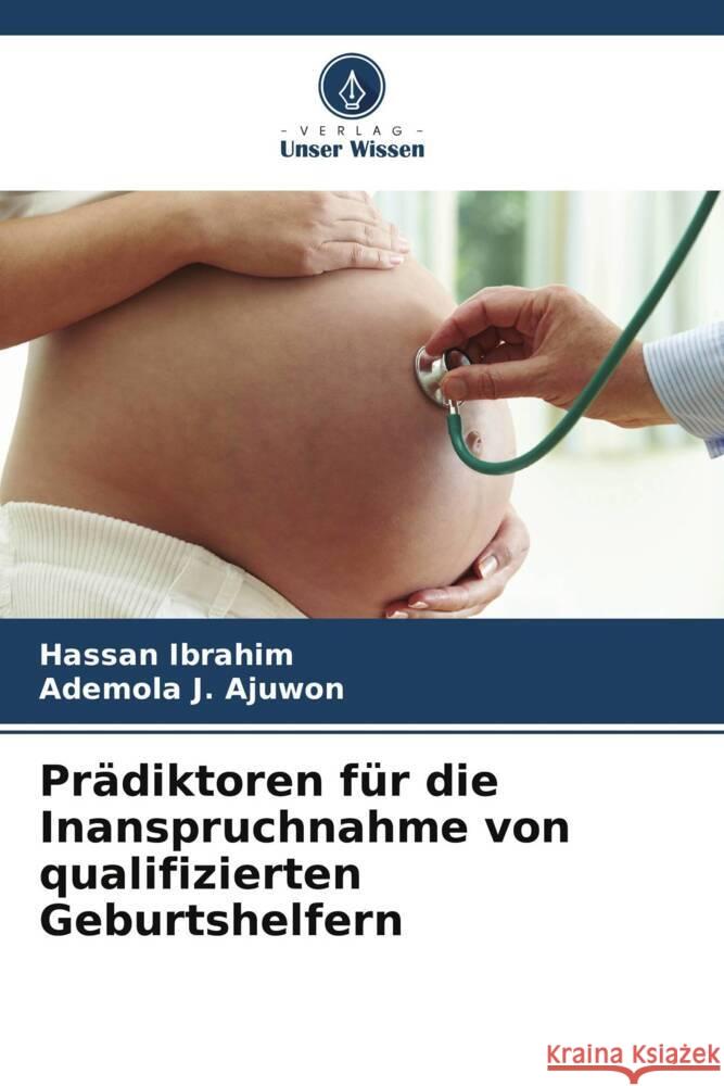 Prädiktoren für die Inanspruchnahme von qualifizierten Geburtshelfern Ibrahim, Hassan, J. Ajuwon, Ademola 9786207125654 Verlag Unser Wissen - książka