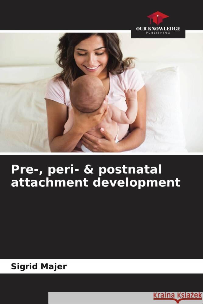 Pre-, peri- & postnatal attachment development Majer, Sigrid 9786204441566 Our Knowledge Publishing - książka