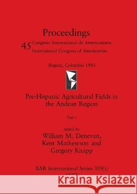 Pre-Hispanic Agricultural Fields in the Andean Region, Part i William M. Denevan Kent Mathewson Gregory Knapp 9781407388533 British Archaeological Reports Oxford Ltd - książka