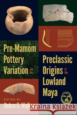 Pre-Mamom Pottery Variation and the Preclassic Origins of the Lowland Maya Debra S. Walker 9781646423194 University Press of Colorado - książka