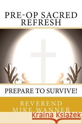 Pre-Op Sacred Refresh: Prepare to Survive! Reverend Mike Wanner 9781726031400 Createspace Independent Publishing Platform - książka