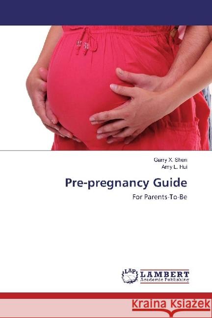 Pre-pregnancy Guide : For Parents-To-Be Shen, Garry X.; Hui, Amy L. 9783330033832 LAP Lambert Academic Publishing - książka