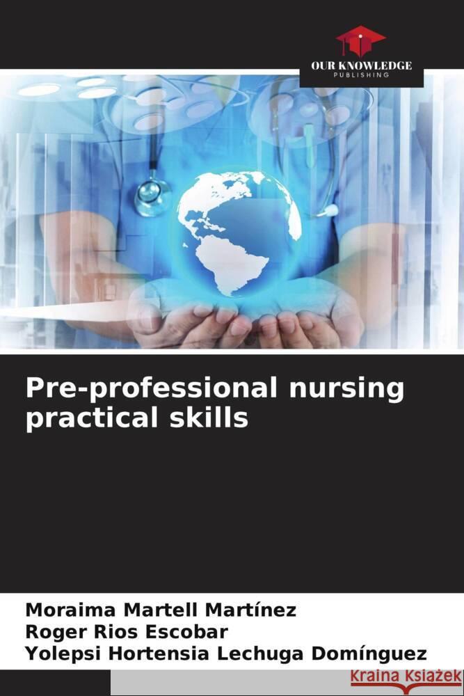 Pre-professional nursing practical skills Martell Martínez, Moraima, Rios Escobar, Roger, Lechuga Domínguez, Yolepsi Hortensia 9786204672397 Our Knowledge Publishing - książka