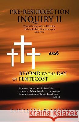 Pre-Resurrection Inquiry II and Beyond to the Day of Pentecost Bartlett L. Blakeley 9781436317337 Xlibris Corporation - książka