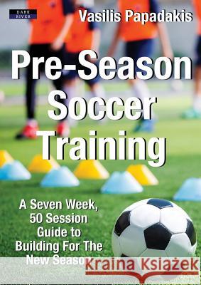 Pre-Season Soccer Training: A Seven Week, 50 Session Guide to Building For The New Season Vasilis Papadakis 9781911121596 Dark River - książka