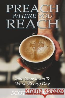 Preach Where You Reach: Bring Your Jesus to Work (Every) Day Scott Warren 9781543035353 Createspace Independent Publishing Platform - książka