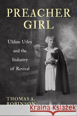 Preacher Girl: Uldine Utley and the Industry of Revival Thomas A. Robinson 9781481303958 Baylor University Press - książka