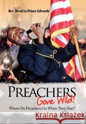 Preachers Gone Wild!: Where Do Preachers Go When They Hurt? Edwards, Brent La Prince 9781465343475 Xlibris Corporation - książka