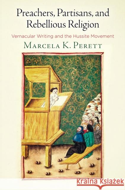 Preachers, Partisans, and Rebellious Religion: Vernacular Writing and the Hussite Movement Marcela Kliecova Perett 9780812250534 University of Pennsylvania Press - książka