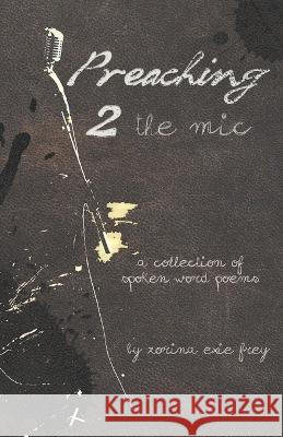 Preaching 2 the Mic: A collection of spoken word poems Zorina Exie Frey 9798847229227 Independently Published - książka