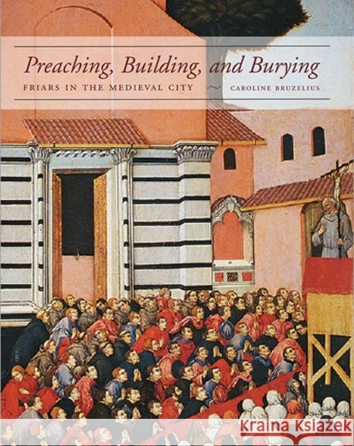 Preaching, Building, and Burying: Friars in the Medieval City Bruzelius, Caroline 9780300203844 YALE UNIVERSITY PRESS ACADEMIC - książka