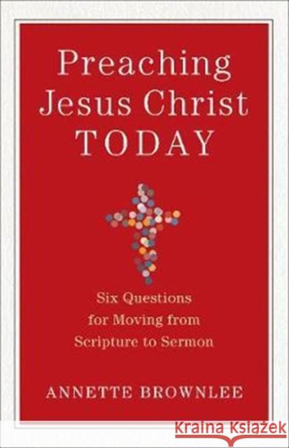 Preaching Jesus Christ Today: Six Questions for Moving from Scripture to Sermon Annette Brownlee 9780801098826 Baker Academic - książka