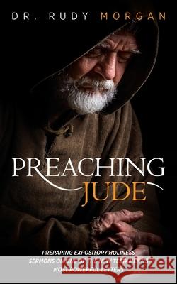 Preaching Jude: Preparing Expository Holiness Sermons on One of the New Testament's Most Powerful Letters Rudy Morgan 9781947671812 Dust Jacket Media Group - książka