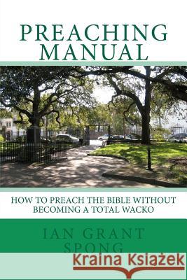 Preaching Manual: How to Preach the Bible without becoming a Total Wacko Spong, Ian Grant 9781442166172 Createspace - książka