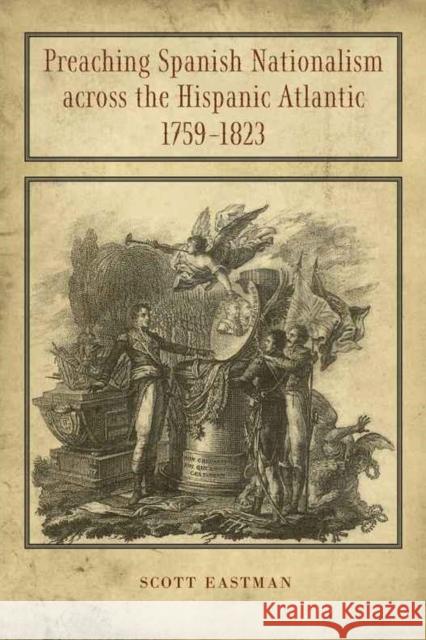 Preaching Spanish Nationalism Across the Hispanic Atlantic, 1759-1823 Eastman, Scott 9780807139578 Louisiana State University Press - książka
