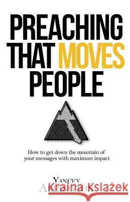 Preaching That Moves People: How To Get Down the Mountain of Your Messages with Maximum Impact Arrington, Yancey 9780997946901 Clear Creek Resources - książka