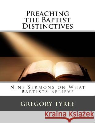 Preaching the Baptist Distinctives: Nine Sermons on What Baptists Believe Gregory Tyree 9781495404788 Createspace - książka